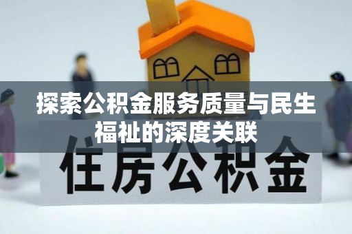 机会探索公积金服务质量与民生福祉的深度关联