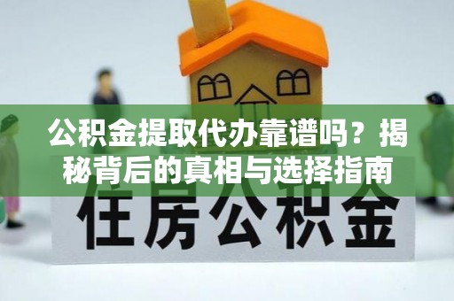 机会公积金提取代办靠谱吗？揭秘背后的真相与选择指南