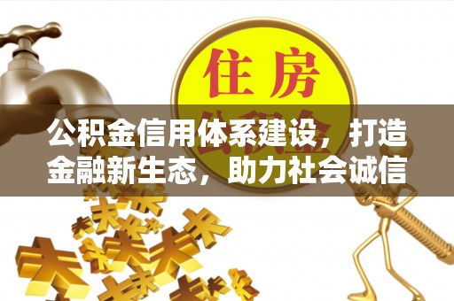 机会公积金信用体系建设，打造金融新生态，助力社会诚信发展