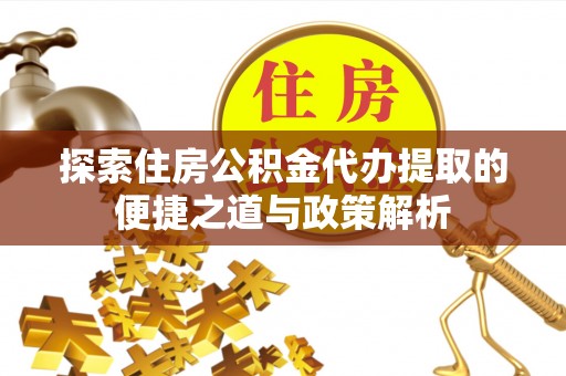 机会探索住房公积金代办提取的便捷之道与政策解析