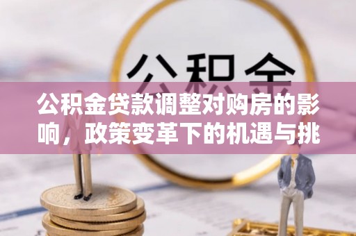 机会公积金贷款调整对购房的影响，政策变革下的机遇与挑战