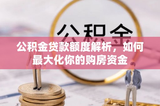 机会公积金贷款额度解析，如何最大化你的购房资金