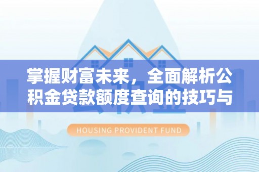 机会掌握财富未来，全面解析公积金贷款额度查询的技巧与策略