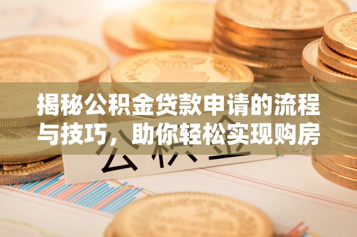 机会揭秘公积金贷款申请的流程与技巧，助你轻松实现购房梦