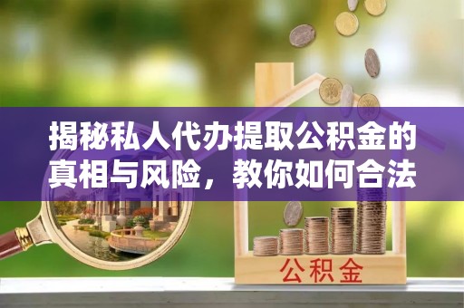 机会揭秘私人代办提取公积金的真相与风险，教你如何合法合规操作