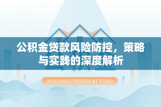 机会公积金贷款风险防控，策略与实践的深度解析