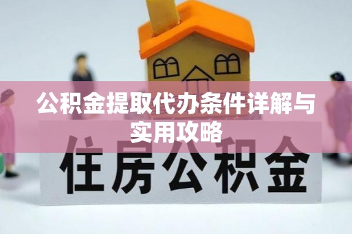 机会公积金提取代办条件详解与实用攻略