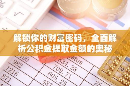 机会解锁你的财富密码，全面解析公积金提取金额的奥秘