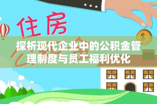 机会探析现代企业中的公积金管理制度与员工福利优化