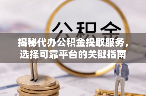 机会揭秘代办公积金提取服务，选择可靠平台的关键指南