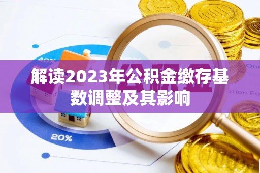 机会解读2023年公积金缴存基数调整及其影响