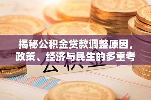 机会揭秘公积金贷款调整原因，政策、经济与民生的多重考量