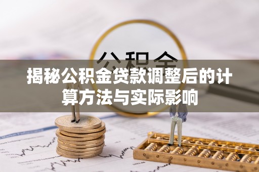 机会揭秘公积金贷款调整后的计算方法与实际影响
