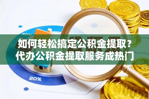 机会如何轻松搞定公积金提取？代办公积金提取服务成热门选择