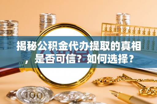 机会揭秘公积金代办提取的真相，是否可信？如何选择？