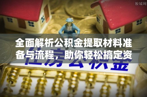 机会全面解析公积金提取材料准备与流程，助你轻松搞定资金提取