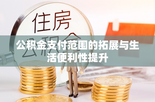 机会公积金支付范围的拓展与生活便利性提升