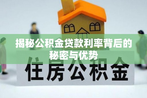 机会揭秘公积金贷款利率背后的秘密与优势
