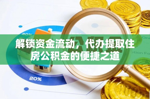机会解锁资金流动，代办提取住房公积金的便捷之道