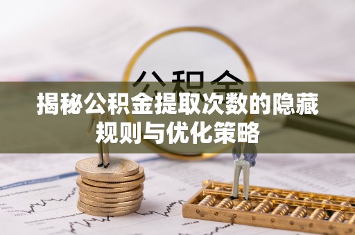 机会揭秘公积金提取次数的隐藏规则与优化策略
