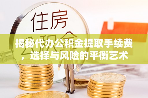 机会揭秘代办公积金提取手续费，选择与风险的平衡艺术