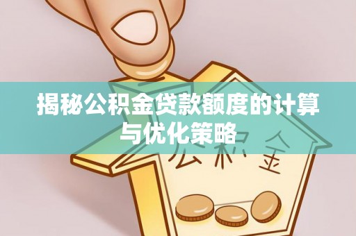 机会揭秘公积金贷款额度的计算与优化策略