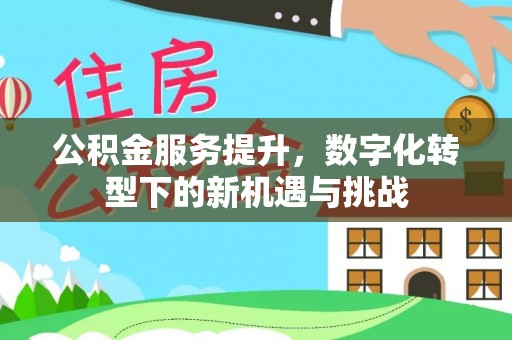 机会公积金服务提升，数字化转型下的新机遇与挑战