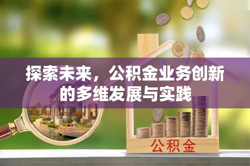 机会探索未来，公积金业务创新的多维发展与实践