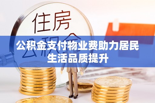 机会公积金支付物业费助力居民生活品质提升