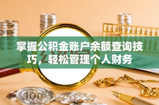 机会掌握公积金账户余额查询技巧，轻松管理个人财务