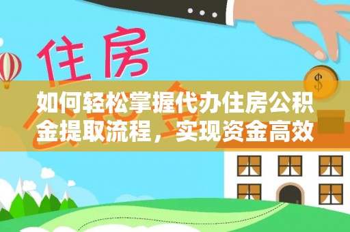 机会如何轻松掌握代办住房公积金提取流程，实现资金高效利用