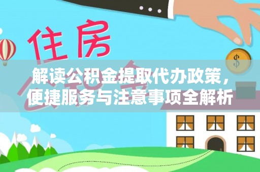 机会解读公积金提取代办政策，便捷服务与注意事项全解析