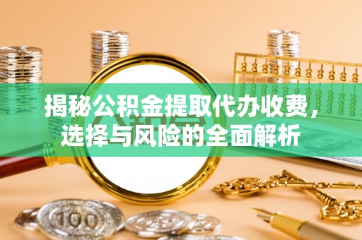 机会揭秘公积金提取代办收费，选择与风险的全面解析