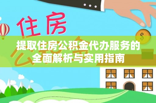 机会提取住房公积金代办服务的全面解析与实用指南