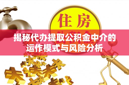机会揭秘代办提取公积金中介的运作模式与风险分析
