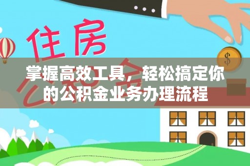 机会掌握高效工具，轻松搞定你的公积金业务办理流程