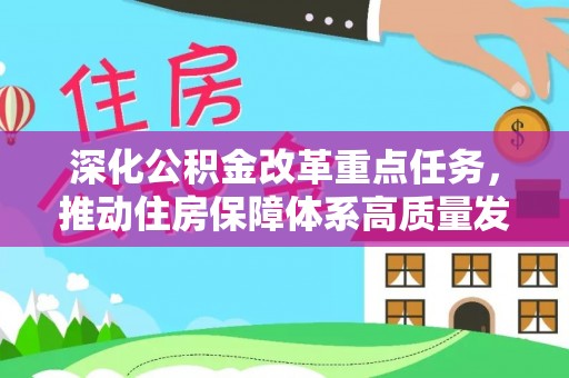 机会深化公积金改革重点任务，推动住房保障体系高质量发展