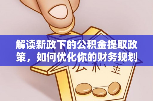 机会解读新政下的公积金提取政策，如何优化你的财务规划