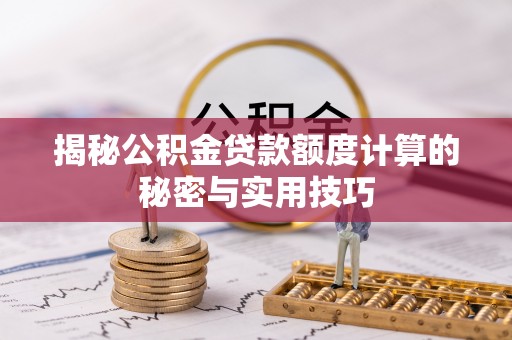 机会揭秘公积金贷款额度计算的秘密与实用技巧