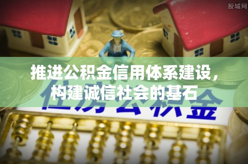 机会推进公积金信用体系建设，构建诚信社会的基石