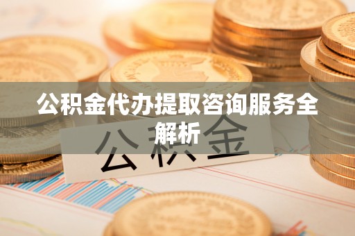 机会公积金代办提取咨询服务全解析