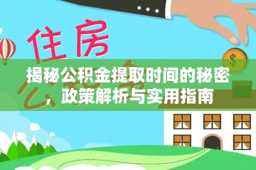 机会揭秘公积金提取时间的秘密，政策解析与实用指南