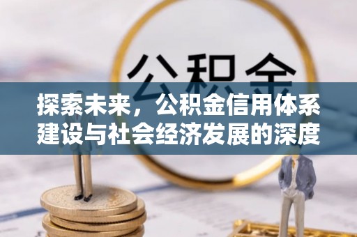机会探索未来，公积金信用体系建设与社会经济发展的深度融合