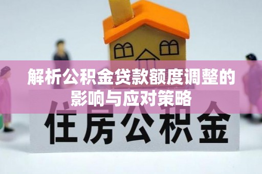 机会解析公积金贷款额度调整的影响与应对策略