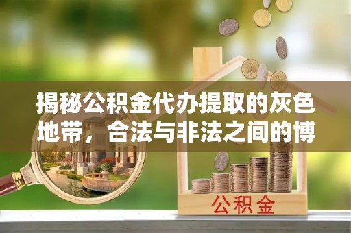 机会揭秘公积金代办提取的灰色地带，合法与非法之间的博弈