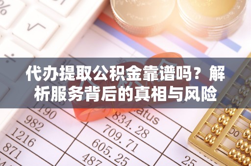 机会代办提取公积金靠谱吗？解析服务背后的真相与风险
