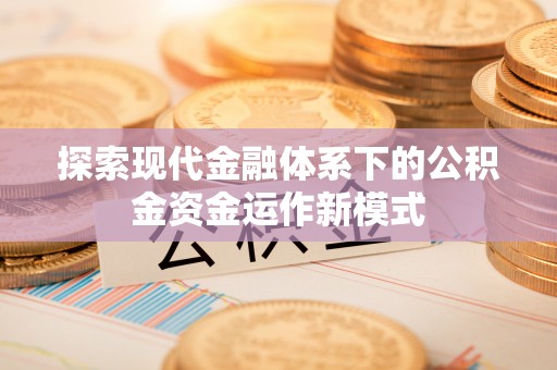 机会探索现代金融体系下的公积金资金运作新模式