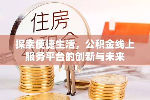 机会探索便捷生活，公积金线上服务平台的创新与未来