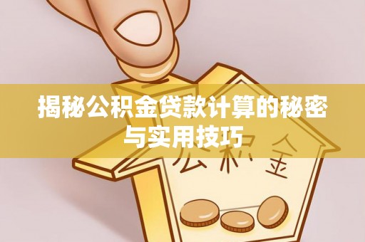 机会揭秘公积金贷款计算的秘密与实用技巧