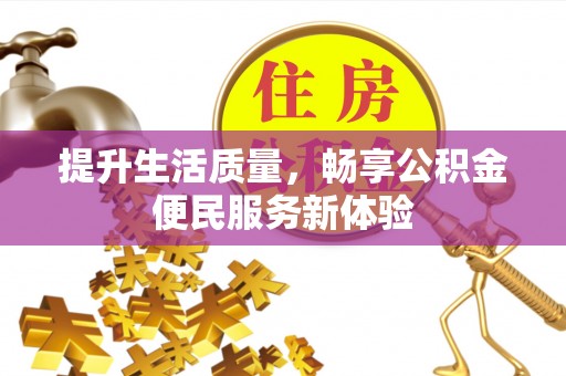 机会提升生活质量，畅享公积金便民服务新体验